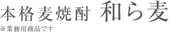 本格麦焼酎 和ら麦