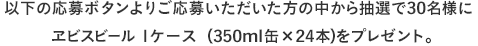 �����傢�����������̒����璊�I��30���l�ɁA���r�X�r�[��1�P�[�X�i350ml�ʁ~24�{�j�v���[���g�������܂��B