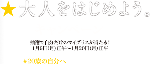 大人をはじめよう。キャンペーン 抽選で自分だけのマイグラスが当たる！1月6日(月)正午〜1月20日(月)正午 #20歳の自分へ コメントも公開中！