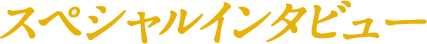 スペシャルインタビュー