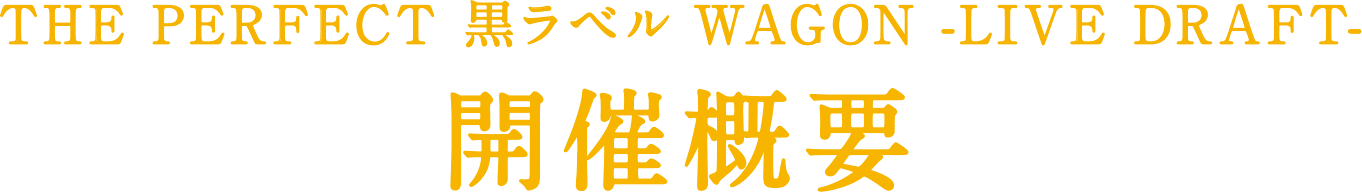 THE PERFECT 黒ラベル WAGON -LIVE DRAFT- 開催概要