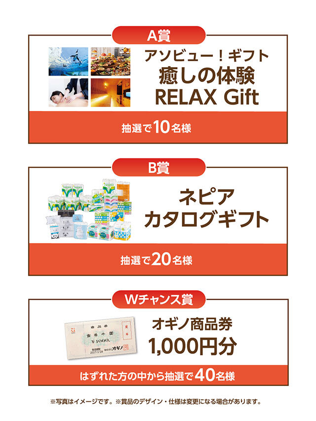 A賞:アソビュー!ギフト 癒しの体験 RELAX Gift B賞:ネピア カタログギフト Wチャンス賞:オギノ商品券1,000円分