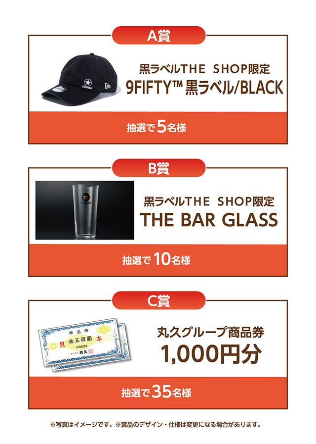A賞:黒ラベルTHE SHOP 9FIFTY™ 黒ラベル BLACK B賞:黒ラベルTHE SHOP THE BAR GLASS C賞:丸久グループ商品券