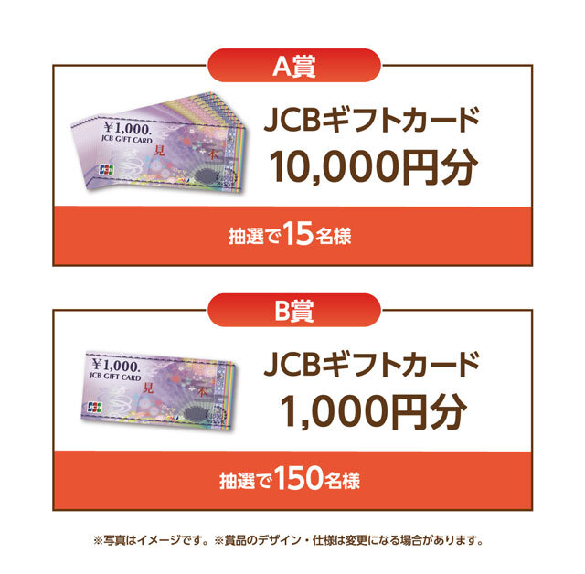 A賞:JCBギフトカード 10,000円分 15名様 B賞:JCBギフトカード 1,000円分 150名様