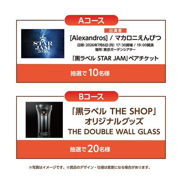 Aコース：「黒ラベル　STAR JAM」ペアチケット 　 Bコース：「黒ラベル THE SHOP」オリジナルグッズ　THE DOUBLE WALL GLASS 