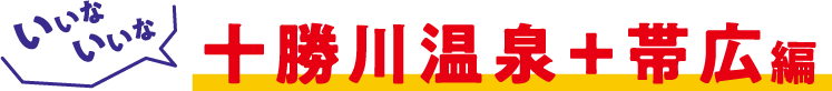 いいな、いいな、十勝川温泉＋帯広
