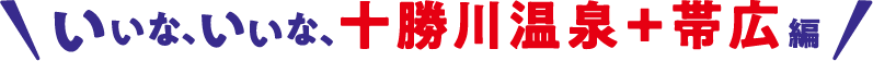 いいな、いいな、十勝川温泉＋帯広