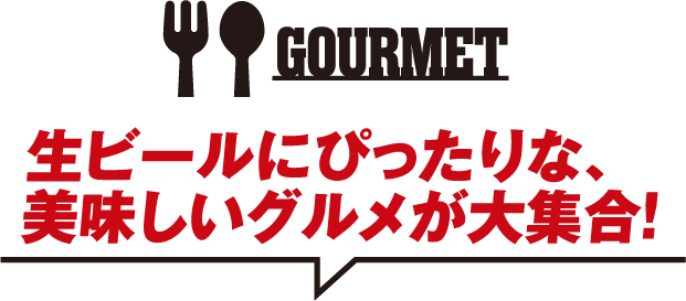 GOURMET 生ビールにぴったりな、美味しいグルメが大集合！
