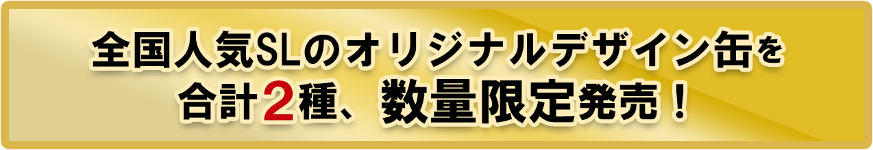 全国人気SLのオリジナルデザイン缶を合計2種、数量限定発売！