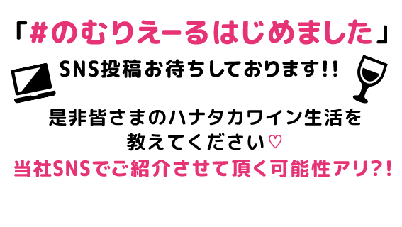 「#のむりえーるはじめました」SNS投稿お待ちしております!!是非皆さまのハナタカワイン生活を教えてください♡当社SNSでご紹介させて頂く可能性アリ?!