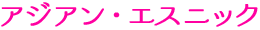 アジアン・エスニック