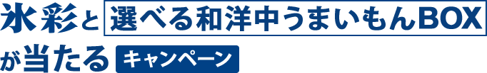 氷彩と選べる和洋中うまいもんBOXが当たるキャンペーン