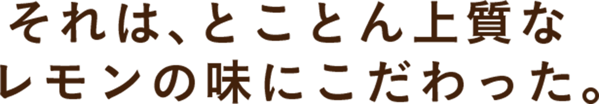 それは、とことん上質なレモンの味にこだわった。