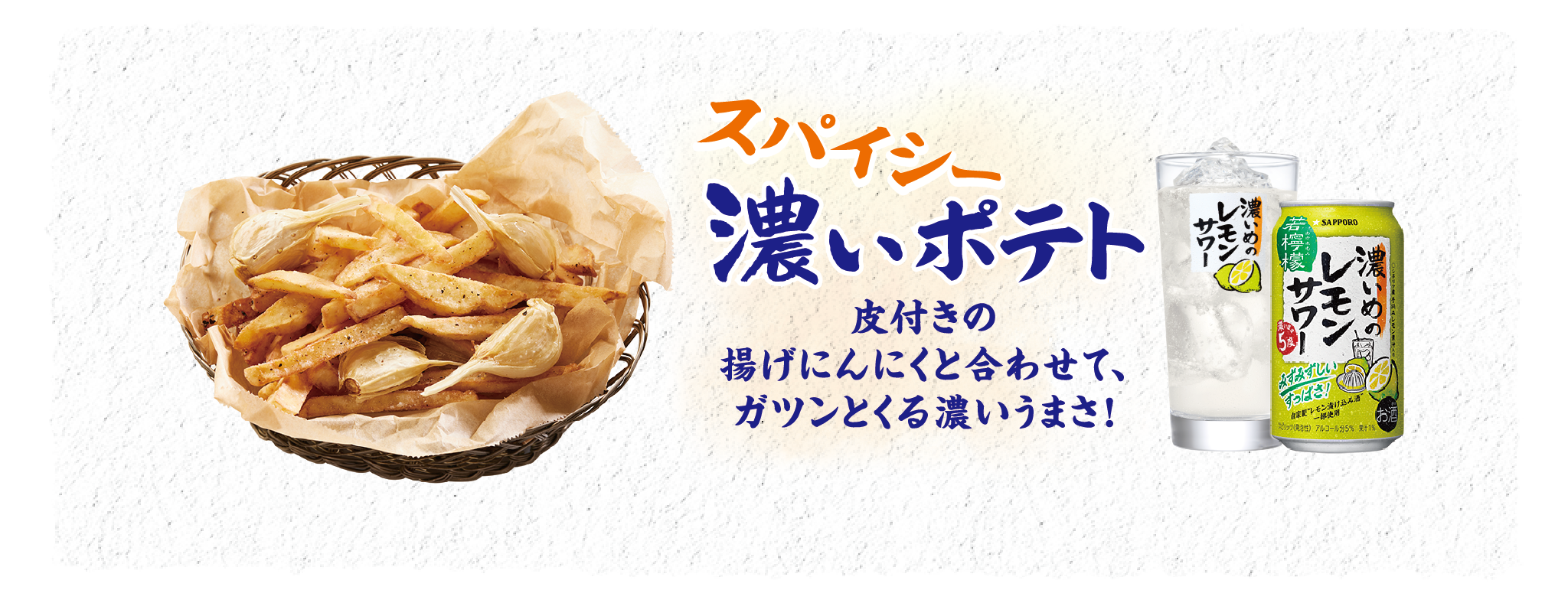 スパイシー濃いポテト 皮付きの揚げにんにくと合わせて、ガツンとくる濃いうまさ！