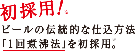 初採用!ビールの伝統的な仕込方法 「1回煮沸法」を初採用。