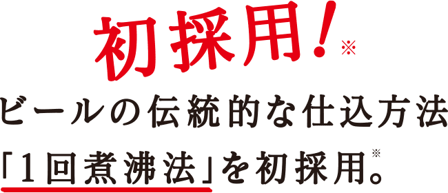 初採用!ビールの伝統的な仕込方法 「1回煮沸法」を初採用。