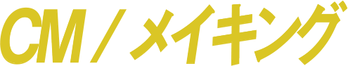 CM / メイキング