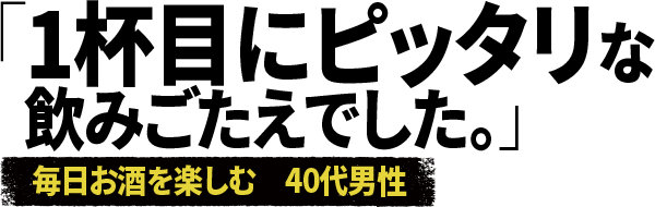 「1杯目にピッタリな飲みごたえでした。」毎日お酒を楽しむ 40代男性