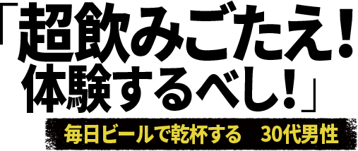 「超飲みごたえ!体験するべし!」毎日ビールで乾杯する 30代男性