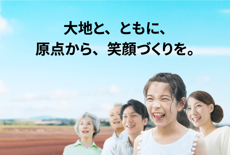 大地と、ともに、原点から、笑顔づくりを。