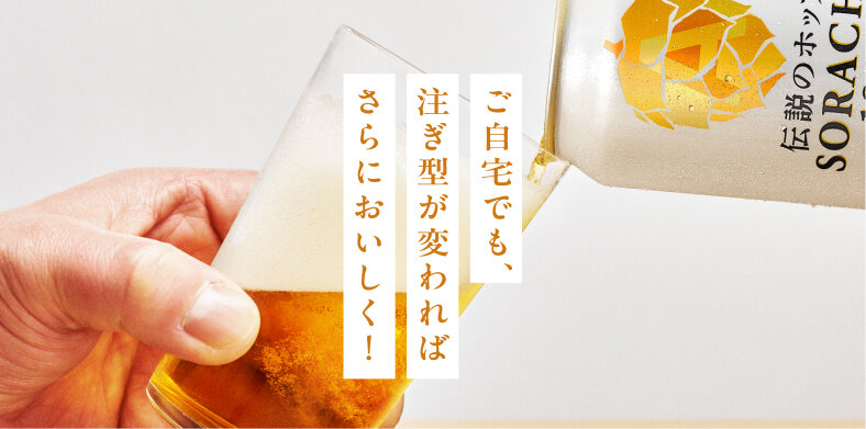 ご自宅でも、注ぎ型が変わればさらにおいしく！