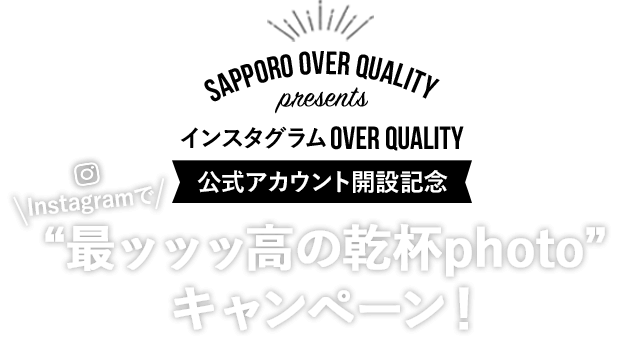 SAPPORO OVER QUALITY presents インスタグラムOVER QUALITY 公式アカウント開設記念 Instagramで“最ッッッ高の乾杯photo”キャンペーン！