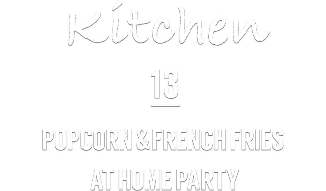 Kitchen 13 POPCORN & FRENCH FRIES AT HOME PARTY