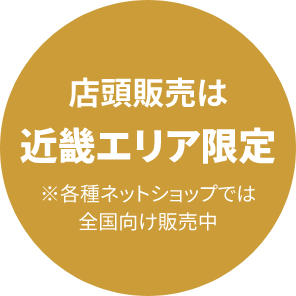 店頭販売は近畿エリア限定 ※各種ネットショップでは全国向け販売中売