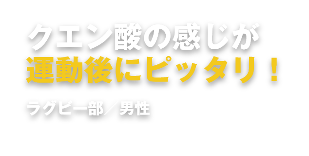 クエン酸の感じが運動後にピッタリ！ラグビー部／男性