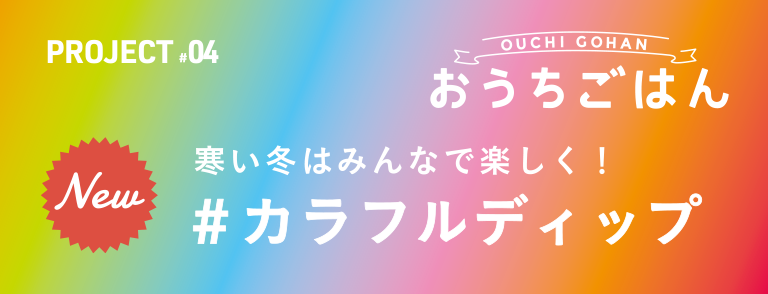 寒い冬はみんなで楽しく!＃カラフルディップ OUCHI GOHANおうちごはん