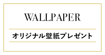 WALLPAPER オリジナル壁紙プレゼント