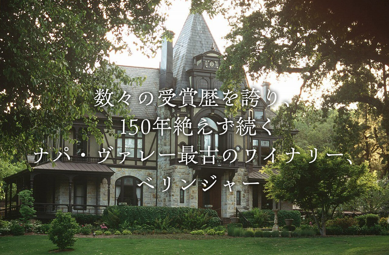BERINGER 数々の受賞歴を誇り、150年絶えず続くナパ・ヴァレー最古のワイナリー、ベリンジャー