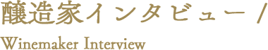 醸造家インタビュー / Winemaker Interview