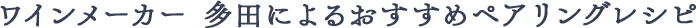 ワインメーカー 多田による おすすめペアリングレシピ 