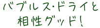 バブルス・ドライと相性グッド！