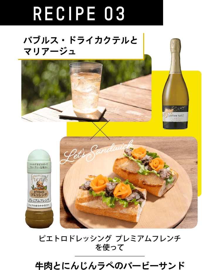 RECIPE 03 バブルス・ドライカクテルとマリアージュ ピエトロドレッシング プレミアムフレンチを使って 牛肉とにんじんラぺのバービーサンド