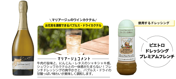 使用するドレッシング ピエトロドレッシング プレミアムフレンチ マリアージュのワインカクテル お花見を満喫できるバブルス・ドライカクテル ＜マリアージュコメント＞牛肉の旨味と、にんじん・レタスのシャキシャキ感。シュワシュワカクテルとの一体感がたまらない！フレンチドレッシングの爽やかさと、バブルス・ドライの甘酸っぱい味わいが美味しく調和します。