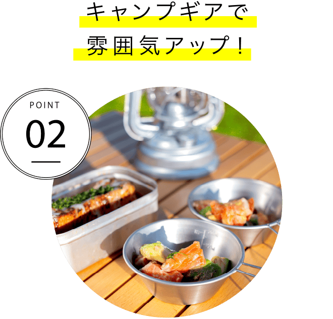 POINT02 キャンプギアで雰囲気アップ！