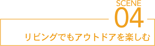 SCENE04 リビングでもアウトドアを楽しむ