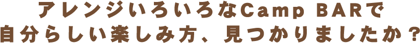 アレンジいろいろなCamp BARで自分らしい楽しみ方、見つかりましたか？