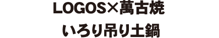 LOGOS×萬古焼 いろり吊り土鍋