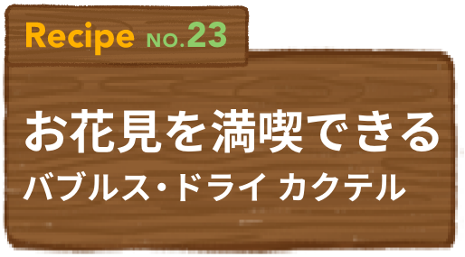 Recipe NO.23 お花見を満喫できるバブルス・ドライ カクテル