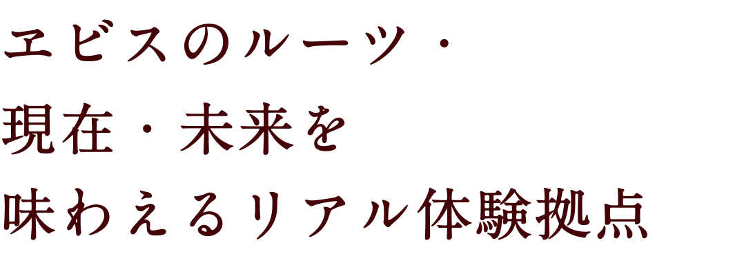 ヱビスのルーツ・現在・未来を味わえるリアル体験拠点
