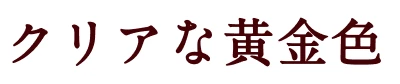 クリアな黄金色