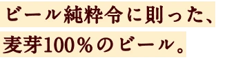 ビール純粋令に則った、麦芽100％のビール。