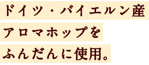 ドイツ・バイエルン産アロマホップをふんだんに使用。