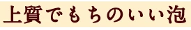 上質でもちのいい泡