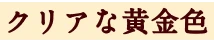 クリアな黄金色