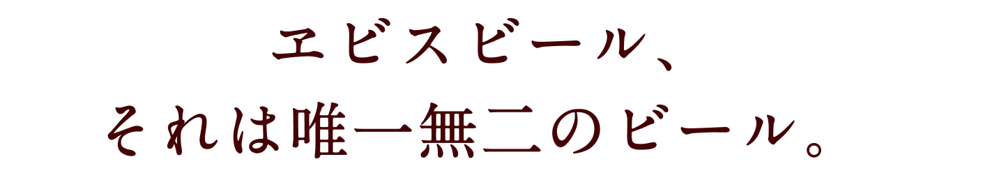 ヱビスビール、それは唯一無二のビール。