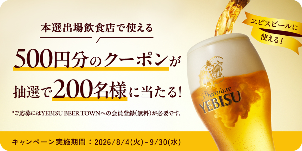 本選出場飲食店で使える500円分のクーポンが抽選で200名様に当たる! *ご応募にはYEBISU BEER TOWNへの会員登録(無料)が必要です。キャンペーン実施期間：2026/8/4(火)～9/30(水)